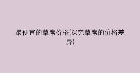 最便宜的草席价格(探究草席的价格差异)