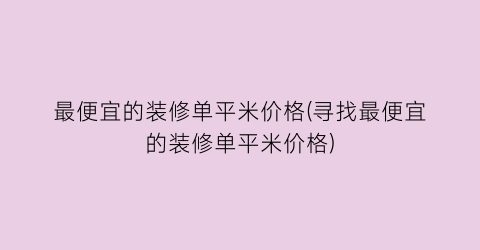 最便宜的装修单平米价格(寻找最便宜的装修单平米价格)