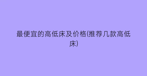 最便宜的高低床及价格(推荐几款高低床)