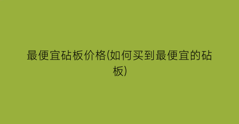“最便宜砧板价格(如何买到最便宜的砧板)