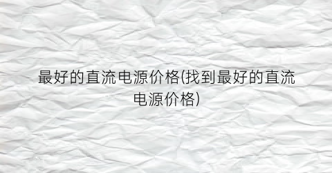 最好的直流电源价格(找到最好的直流电源价格)