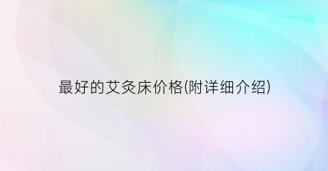 “最好的艾灸床价格(附详细介绍)