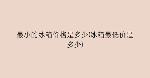 最小的冰箱价格是多少(冰箱最低价是多少)
