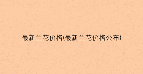最新兰花价格(最新兰花价格公布)