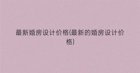 最新婚房设计价格(最新的婚房设计价格)