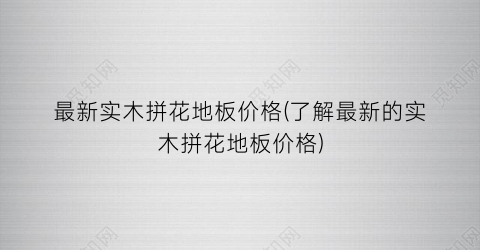 最新实木拼花地板价格(了解最新的实木拼花地板价格)