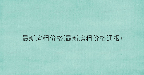 最新房租价格(最新房租价格通报)