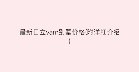 最新日立vam别墅价格(附详细介绍)