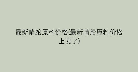 最新晴纶原料价格(最新晴纶原料价格上涨了)