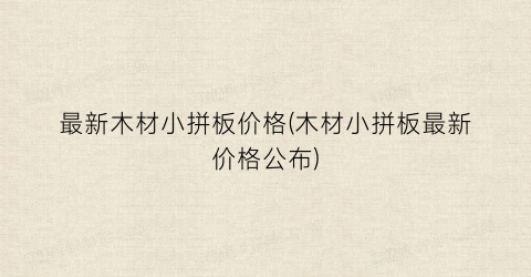 最新木材小拼板价格(木材小拼板最新价格公布)