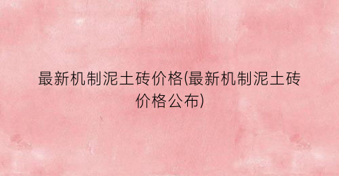 最新机制泥土砖价格(最新机制泥土砖价格公布)