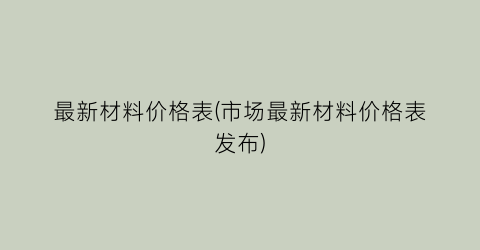 最新材料价格表(市场最新材料价格表发布)
