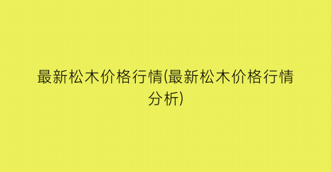“最新松木价格行情(最新松木价格行情分析)