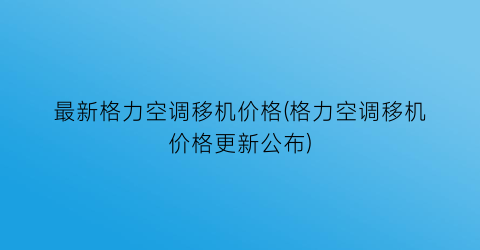 最新格力空调移机价格(格力空调移机价格更新公布)
