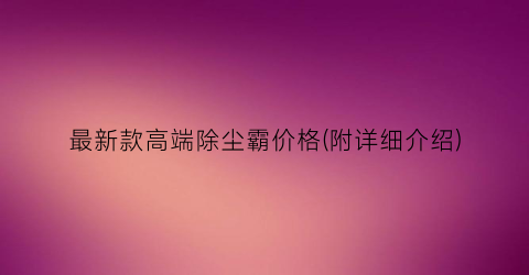 最新款高端除尘霸价格(附详细介绍)