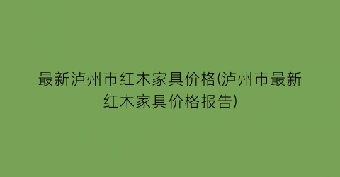 最新泸州市红木家具价格(泸州市最新红木家具价格报告)