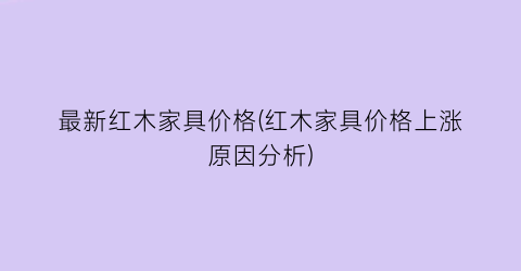 最新红木家具价格(红木家具价格上涨原因分析)