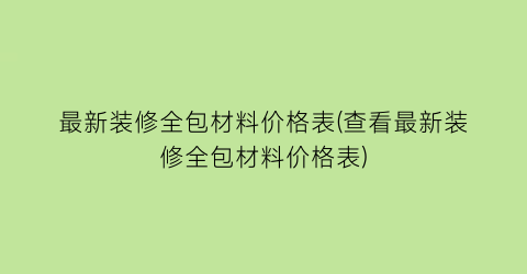 最新装修全包材料价格表(查看最新装修全包材料价格表)