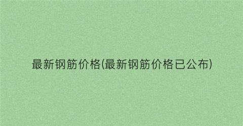 最新钢筋价格(最新钢筋价格已公布)