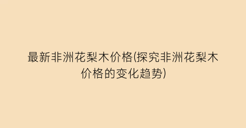 最新非洲花梨木价格(探究非洲花梨木价格的变化趋势)