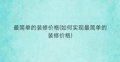 最简单的装修价格(如何实现最简单的装修价格)