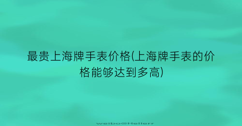 最贵上海牌手表价格(上海牌手表的价格能够达到多高)
