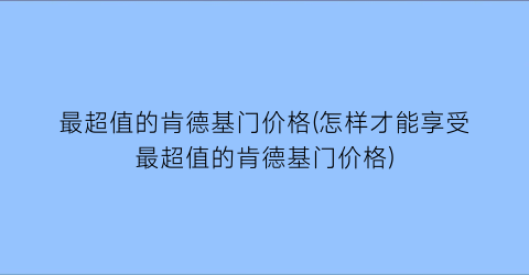 最超值的肯德基门价格(怎样才能享受最超值的肯德基门价格)