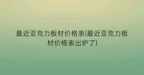 最近亚克力板材价格表(最近亚克力板材价格表出炉了)