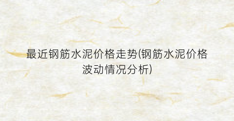 “最近钢筋水泥价格走势(钢筋水泥价格波动情况分析)