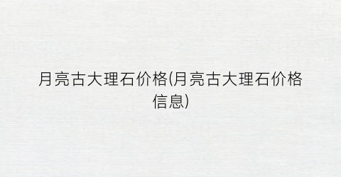 月亮古大理石价格(月亮古大理石价格信息)