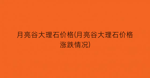 月亮谷大理石价格(月亮谷大理石价格涨跌情况)