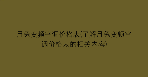 月兔变频空调价格表(了解月兔变频空调价格表的相关内容)