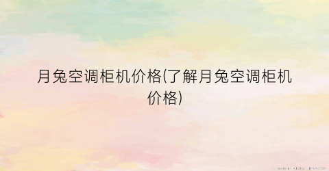 月兔空调柜机价格(了解月兔空调柜机价格)