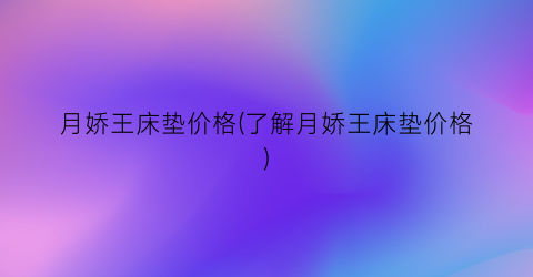 月娇王床垫价格(了解月娇王床垫价格)