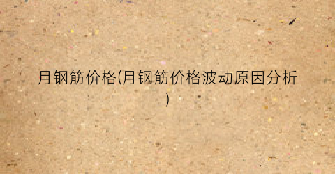 月钢筋价格(月钢筋价格波动原因分析)