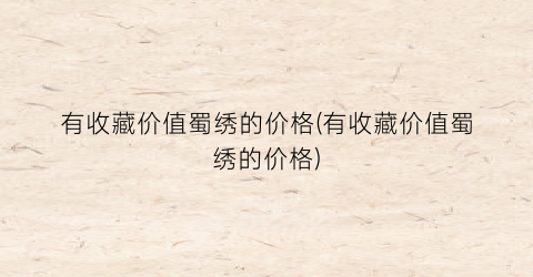 有收藏价值蜀绣的价格(有收藏价值蜀绣的价格)