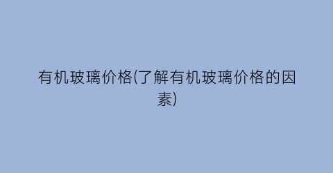有机玻璃价格(了解有机玻璃价格的因素)