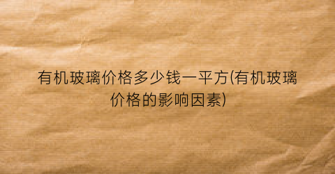 有机玻璃价格多少钱一平方(有机玻璃价格的影响因素)