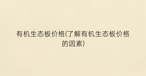 有机生态板价格(了解有机生态板价格的因素)