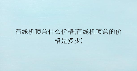 有线机顶盒什么价格(有线机顶盒的价格是多少)
