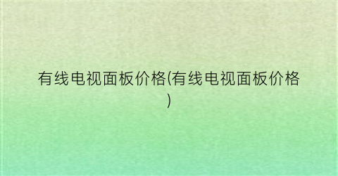 有线电视面板价格(有线电视面板价格)