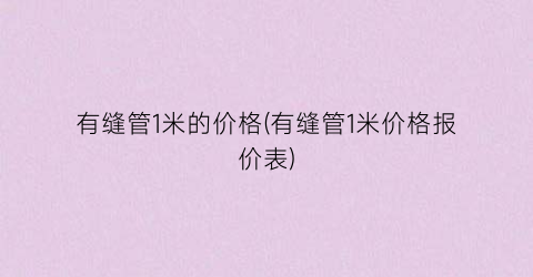 “有缝管1米的价格(有缝管1米价格报价表)