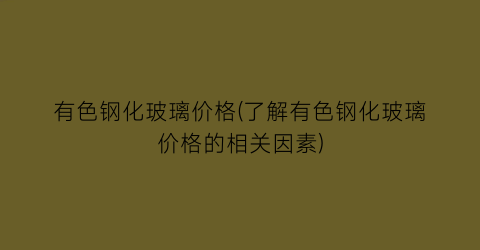 有色钢化玻璃价格(了解有色钢化玻璃价格的相关因素)