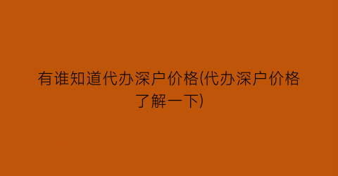 有谁知道代办深户价格(代办深户价格了解一下)