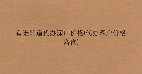 有谁知道代办深户价格(代办深户价格咨询)