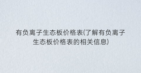 有负离子生态板价格表(了解有负离子生态板价格表的相关信息)