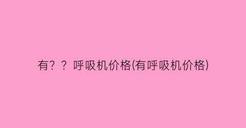 有？？呼吸机价格(有呼吸机价格)