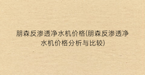 朋森反渗透净水机价格(朋森反渗透净水机价格分析与比较)