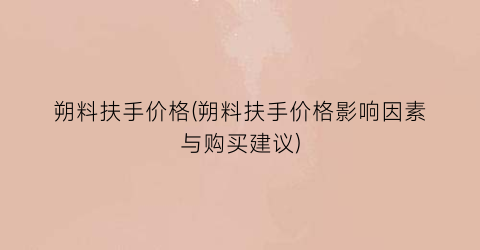 朔料扶手价格(朔料扶手价格影响因素与购买建议)