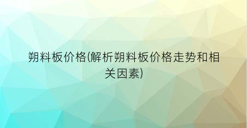 朔料板价格(解析朔料板价格走势和相关因素)